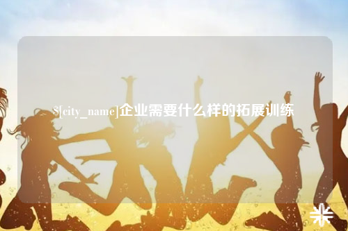 合肥企业需要什么样的拓展训练