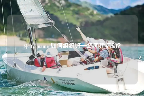 合肥如何组织好一场团建活动？