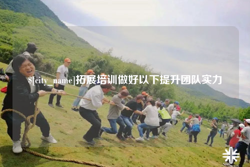 合肥拓展培训做好以下提升团队实力